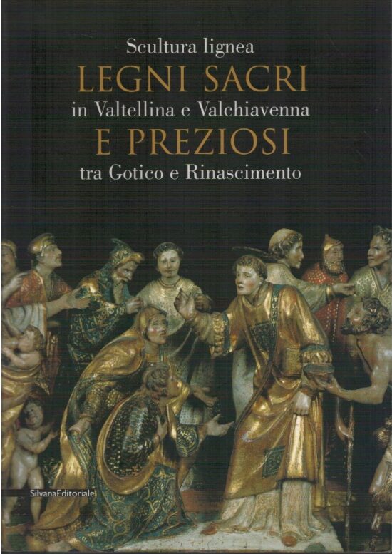 Legni sacri e preziosi. Scultura lignea in Valtellina e Valchiav