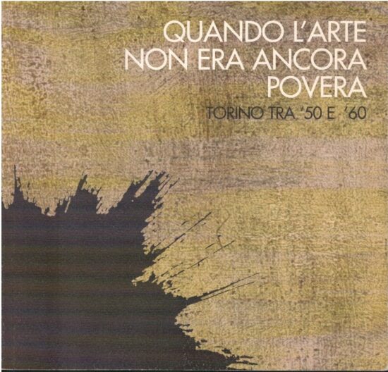 Quando l'arte non era ancora povera. Torino tra '50 e '60 - AA.VV