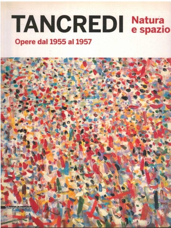Tancredi. Natura e spazio. Opere dal 1955 al 1957 - Francesco Tedeschi
