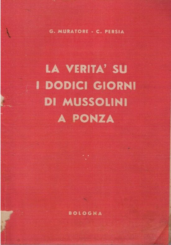La verità su i dodici giorni di Mussolini a Ponza - G.Muratore, C. Persia