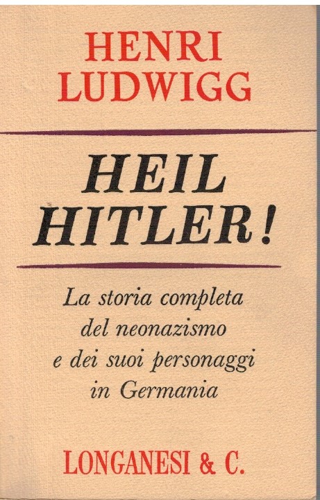 Heil Hitler. La storia completa del neonazionalismo e dei suoi personaggi in G
