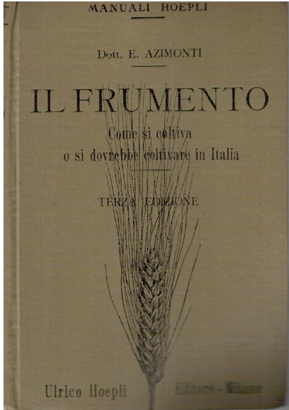 Il frumento. Come si coltiva o si dovrebbe coltivare in Italia - Eugenio Azimo