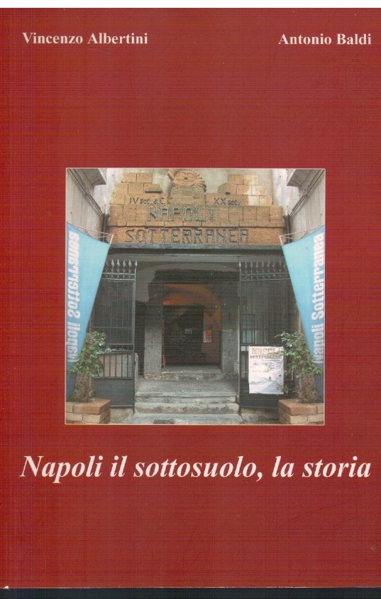 Napoli il sottosuolo, la storia - Vincenzo Albertini, Antonio Baldi