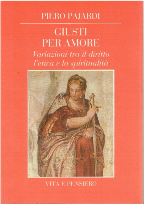 Giusti per amore. Variazioni tra il diritto l'etica e la spiritualità - Piero
