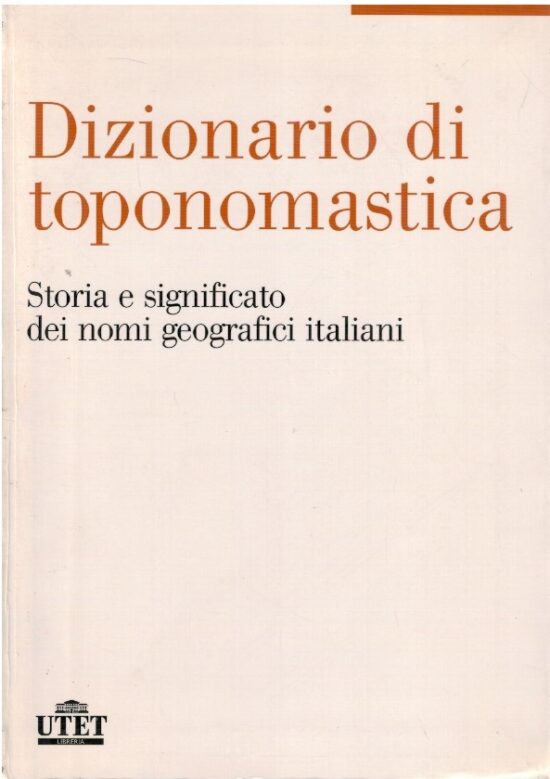Dizionario di toponomastica. Storia e significato dei nomi geografici italiani