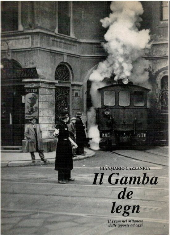 Il Gamba de legn. Il tram nel milanese dalle ippovie ad oggi - Gianmario Cazza