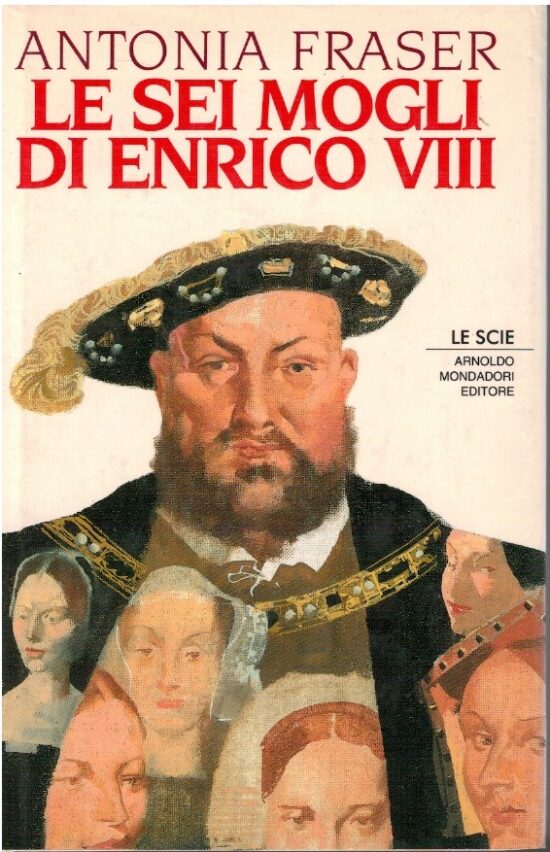 Le sei mogli di Enrico VIII - Antonia Fraser