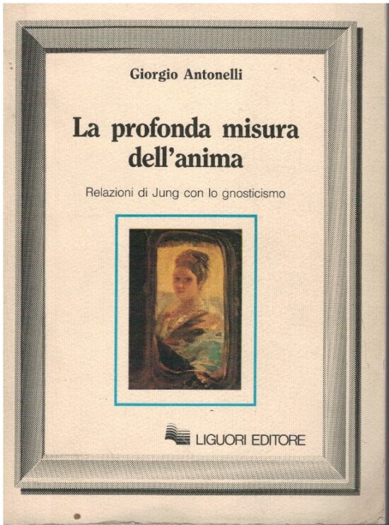 La profonda misura dell'anima. Relazioni di Jung con lo gnosticismo - Giorgio