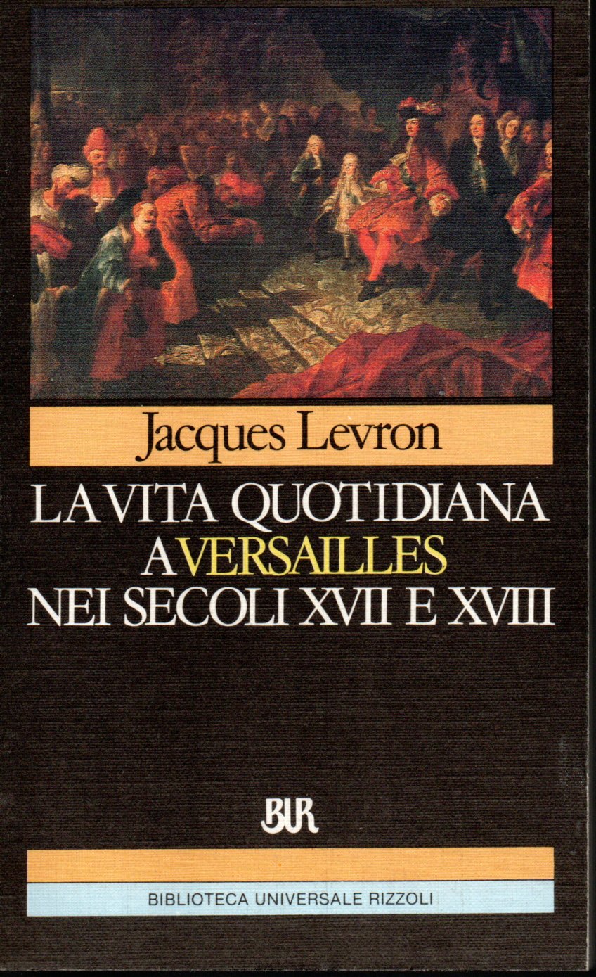 La vita quotidiana a Versailles nei secoli XVII e XVIII - Jacques Levron