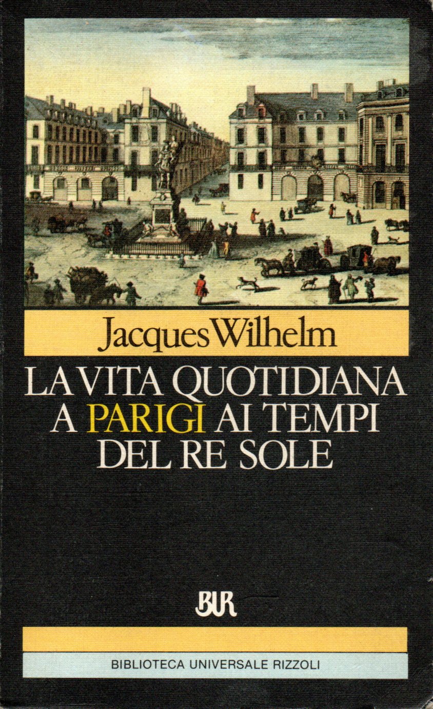 La vita quotidiana a Parigi ai tempi del Re sole - Jacques Wilhelm