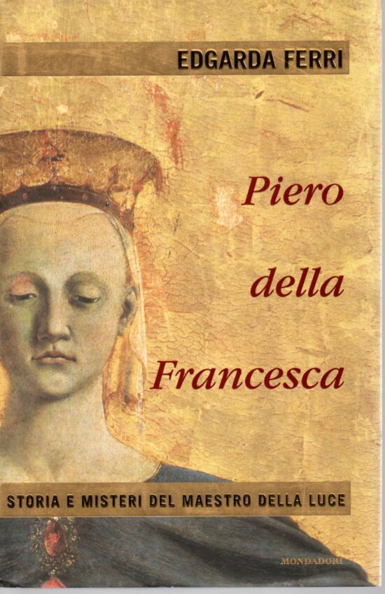 Piero della Francesca. Storia e misteri del maestro della luce - Edgarda Ferri