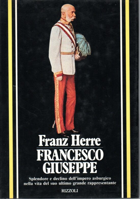 Francesco Giuseppe. Splendore e declino dell'Impero Asburgico nella vita del s
