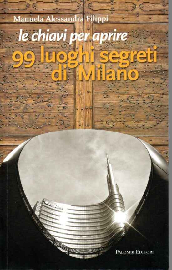 Le chiavi per aprire 99 luoghi segreti di Milano - Manuela Alessandra Filippi