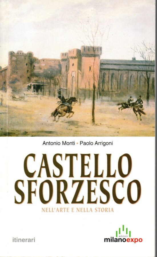 Castello Sforzesco nell'arte e nella storia - Antonio Monti, Paolo Arrigoni