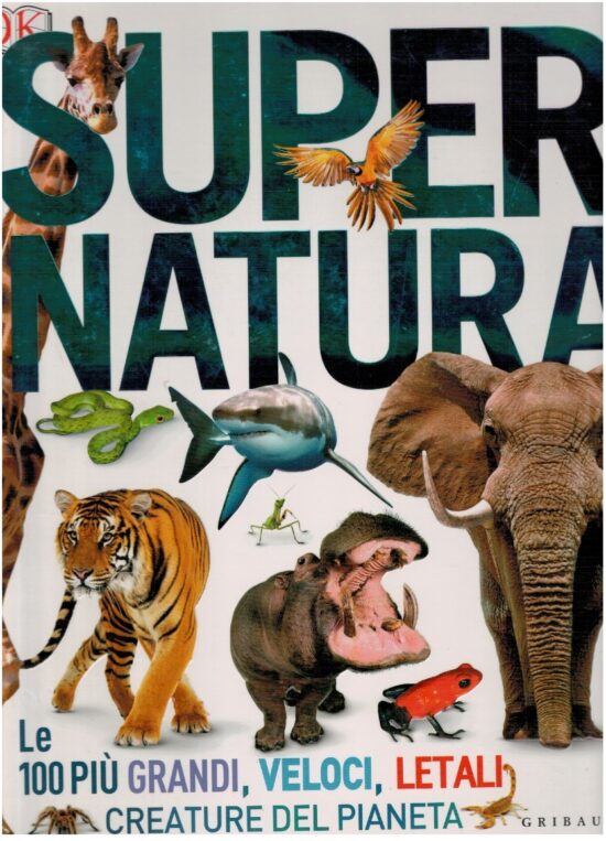 Super natura. Le 100 più grandi, veloci, letali creatura del pia