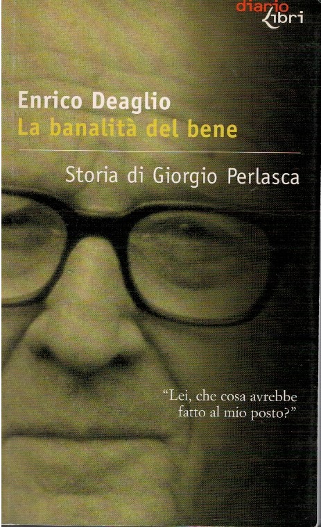 La banalità del bene. Storia di Giorgio Perlasca - Enrico Deaglio